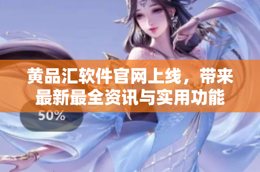 黄品汇软件官网上线，带来最新最全资讯与实用功能