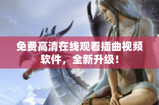 免费高清在线观看插曲视频软件，全新升级！