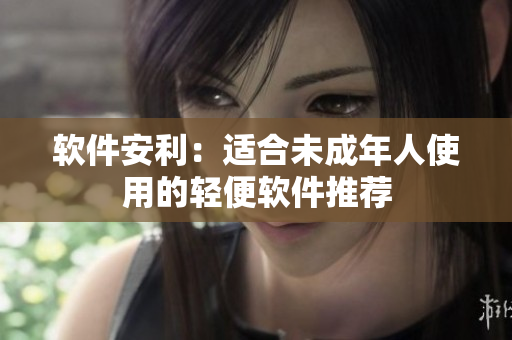 软件安利：适合未成年人使用的轻便软件推荐
