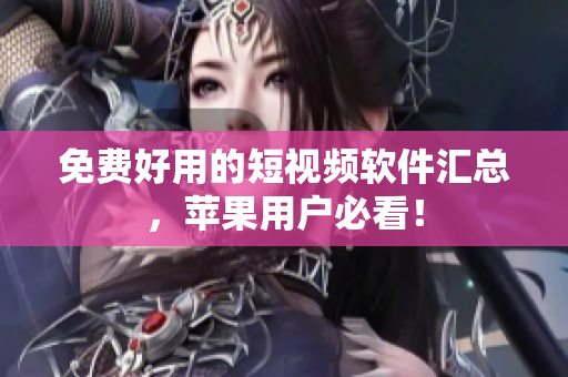 免费好用的短视频软件汇总，苹果用户必看！