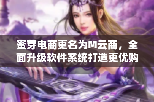 蜜芽电商更名为M云商，全面升级软件系统打造更优购物体验