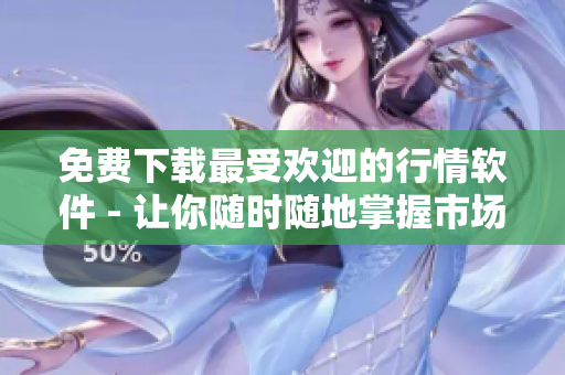 免费下载最受欢迎的行情软件 - 让你随时随地掌握市场数据
