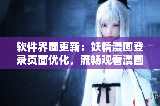 软件界面更新：妖精漫画登录页面优化，流畅观看漫画免费！