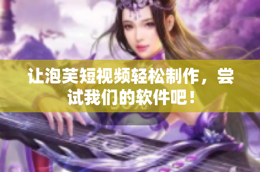 让泡芙短视频轻松制作，尝试我们的软件吧！
