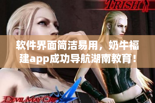 软件界面简洁易用，奶牛福建app成功导航湖南教育！