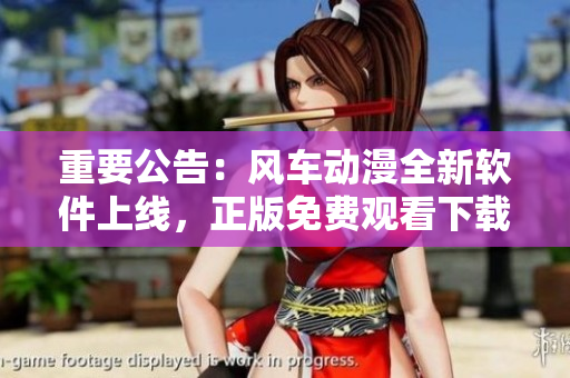 重要公告：风车动漫全新软件上线，正版免费观看下载！
