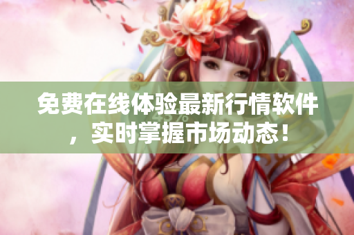 免费在线体验最新行情软件，实时掌握市场动态！