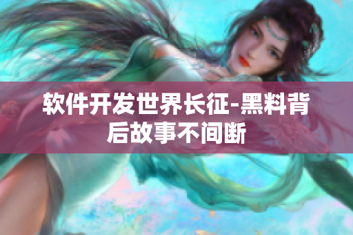 软件开发世界长征-黑料背后故事不间断