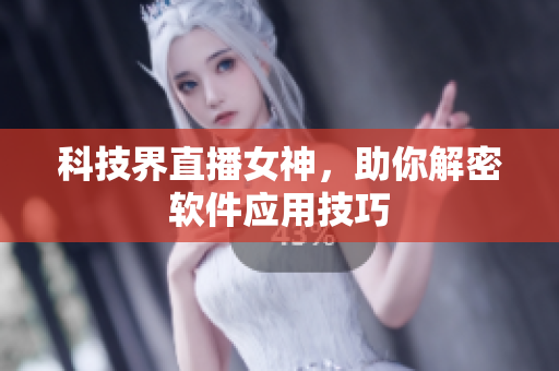 科技界直播女神，助你解密软件应用技巧