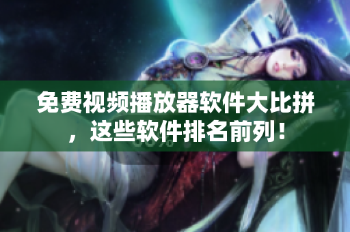 免费视频播放器软件大比拼，这些软件排名前列！