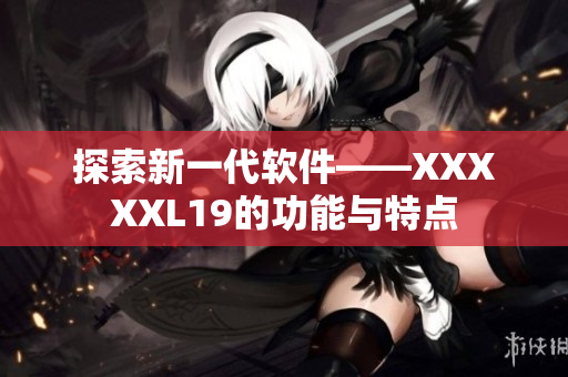 探索新一代软件——XXXXXL19的功能与特点