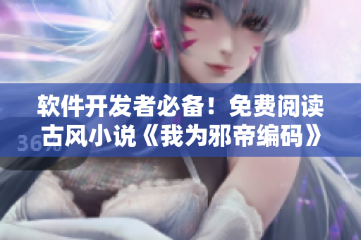 软件开发者必备！免费阅读古风小说《我为邪帝编码》