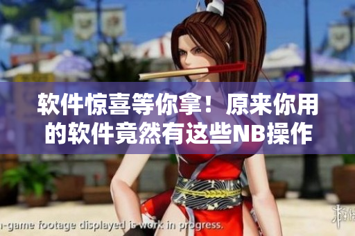 软件惊喜等你拿！原来你用的软件竟然有这些NB操作！