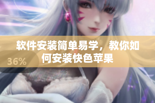 软件安装简单易学，教你如何安装快色苹果