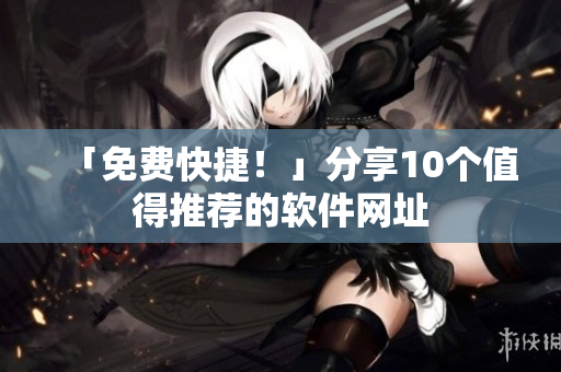 「免费快捷！」分享10个值得推荐的软件网址