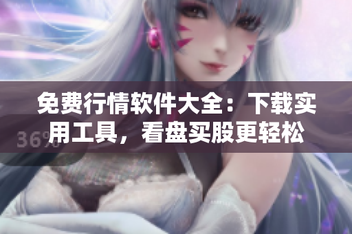 免费行情软件大全：下载实用工具，看盘买股更轻松