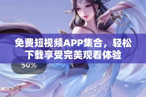 免费短视频APP集合，轻松下载享受完美观看体验