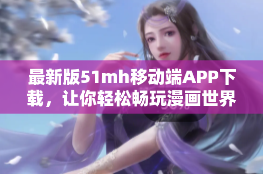 最新版51mh移动端APP下载，让你轻松畅玩漫画世界