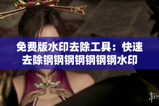 免费版水印去除工具：快速去除钢钢钢钢钢钢钢水印