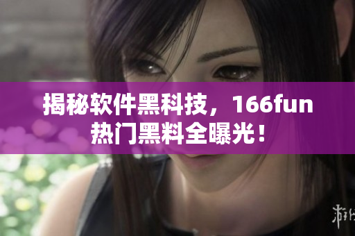 揭秘软件黑科技，166fun热门黑料全曝光！