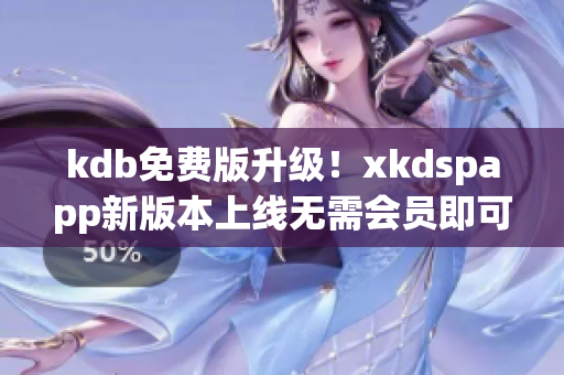 kdb免费版升级！xkdspapp新版本上线无需会员即可畅享