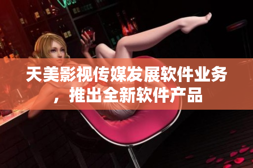 天美影视传媒发展软件业务，推出全新软件产品