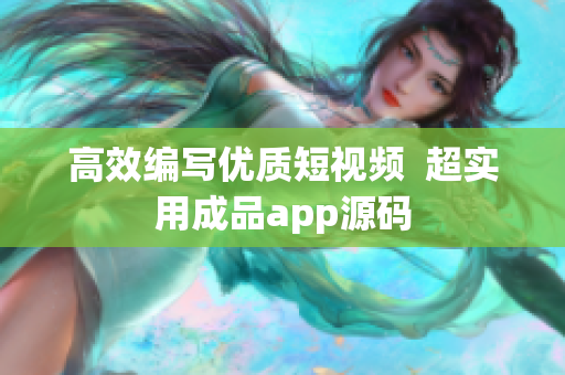 高效编写优质短视频  超实用成品app源码