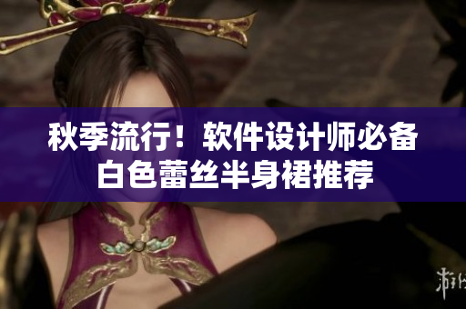 秋季流行！软件设计师必备白色蕾丝半身裙推荐