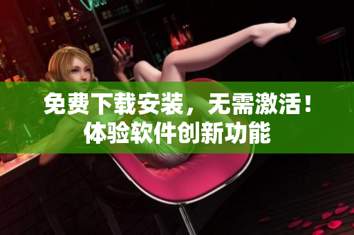 免费下载安装，无需激活！体验软件创新功能