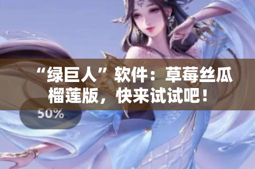 “绿巨人”软件：草莓丝瓜榴莲版，快来试试吧！