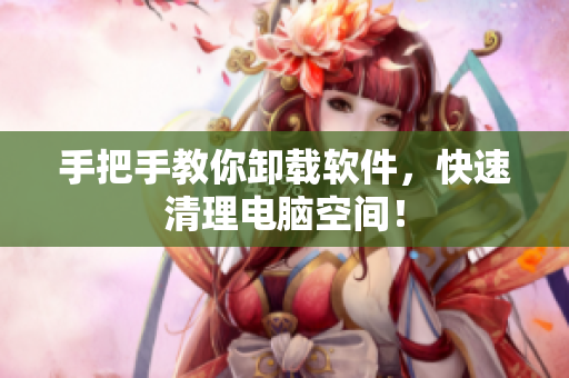 手把手教你卸载软件，快速清理电脑空间！
