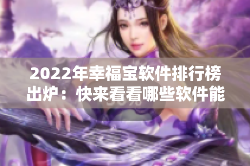 2022年幸福宝软件排行榜出炉：快来看看哪些软件能给你带来幸福感！