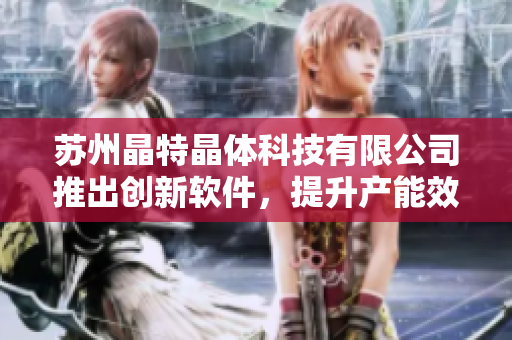 苏州晶特晶体科技有限公司推出创新软件，提升产能效率