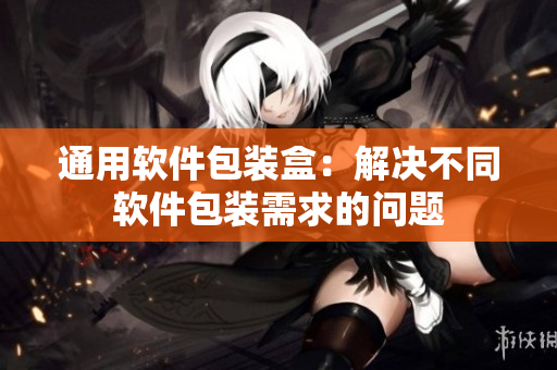 通用软件包装盒：解决不同软件包装需求的问题
