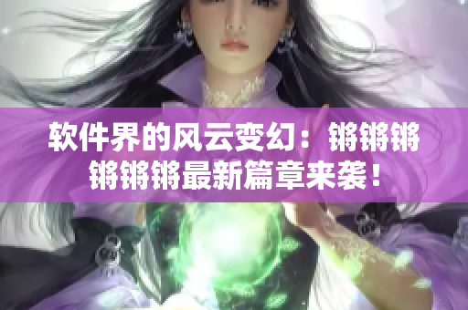 软件界的风云变幻：锵锵锵锵锵锵最新篇章来袭！