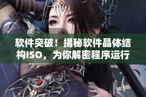 软件突破！揭秘软件晶体结构ISO，为你解密程序运行秘密