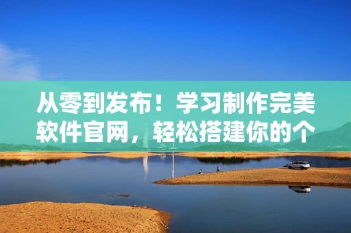 从零到发布！学习制作完美软件官网，轻松搭建你的个性化软件平台