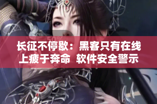 长征不停歇：黑客只有在线上疲于奔命  软件安全警示