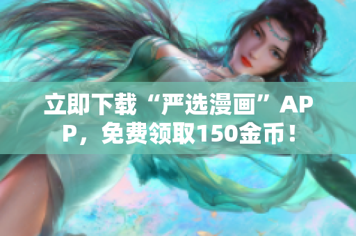 立即下载“严选漫画”APP，免费领取150金币！