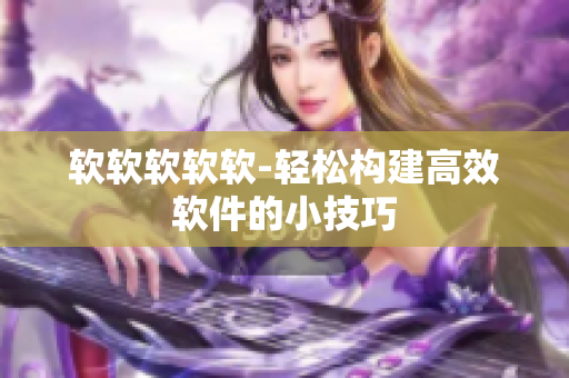 软软软软软-轻松构建高效软件的小技巧