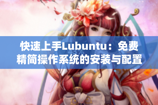 快速上手Lubuntu：免费精简操作系统的安装与配置指南