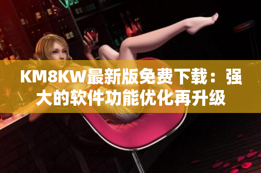 KM8KW最新版免费下载：强大的软件功能优化再升级