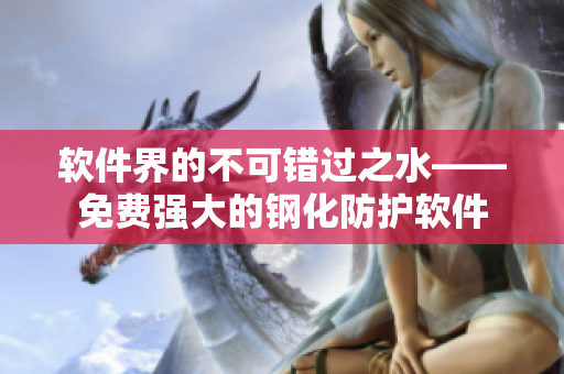软件界的不可错过之水——免费强大的钢化防护软件