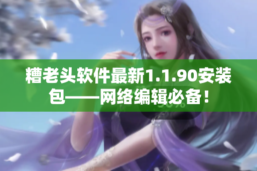 糟老头软件最新1.1.90安装包——网络编辑必备！