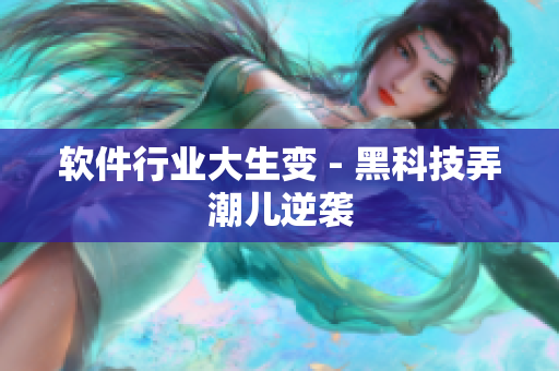 软件行业大生变 - 黑科技弄潮儿逆袭