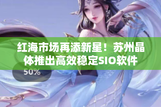 红海市场再添新星！苏州晶体推出高效稳定SIO软件