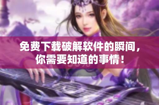 免费下载破解软件的瞬间，你需要知道的事情！