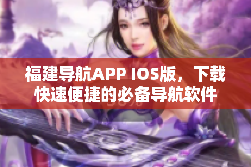 福建导航APP IOS版，下载快速便捷的必备导航软件
