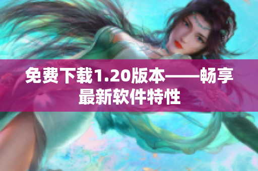免费下载1.20版本——畅享最新软件特性