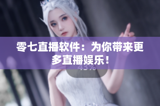 零七直播软件：为你带来更多直播娱乐！